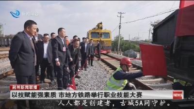 以技赋能强素质 市地方铁路举行职业技能大赛