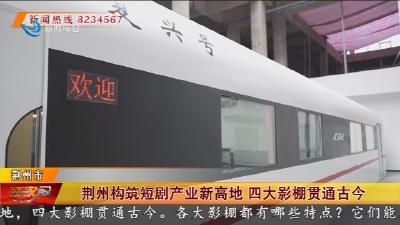 荆州构筑短剧产业新高地  四大影棚贯通古今