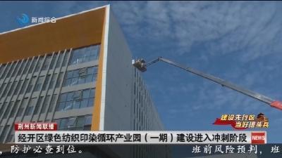 经开区绿色纺织印染循环产业园(一期)建设进入冲刺阶段