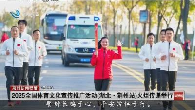 短消息：2025全国体育文化宣传推广活动 (湖北·荆州站) 火炬传递举行