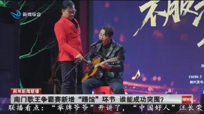 南门歌王争霸赛新增“踢馆”环节 谁能成功突围?
