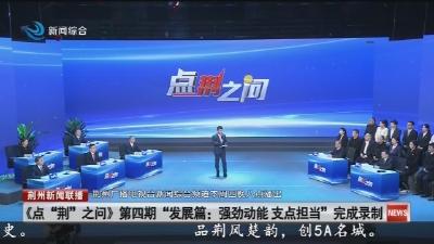 《点“荆”之问》第四期“发展篇: 强劲动能 支点担当”完成录制