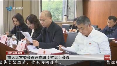 市人大常委会召开党组(扩大)会议
