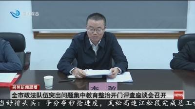 全市政法队伍突出问题集中教育整治开门评查座谈会召开