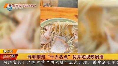 寻味荆州“十大名点” 优秀短视频展播