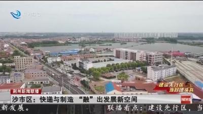 沙市区:快递与制造“融”出发展新空间
