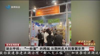 湖北宇祥: “一枚蛋”的跨越从荆州名片到香飘世界