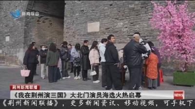 《我在荆州演三国》大北门演员海选火热启幕