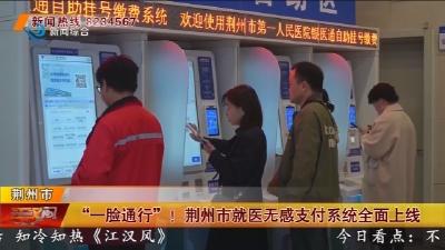 “一脸通行” !  荆州市就医无感支付系统全面上线