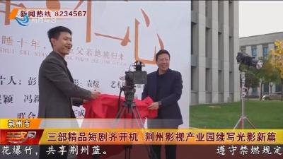 三部精品短剧齐开机  荆州影视产业园续写光影新篇