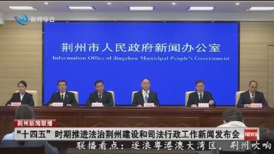 “十四五” 时期推进法治荆州建设和司法行政工作新闻发布会