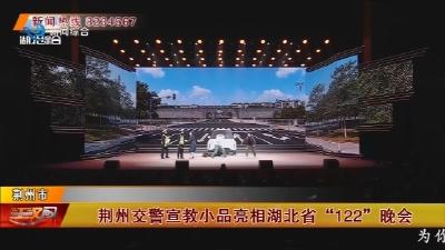 荆州交警宣教小品亮相湖北省 “122” 晚会