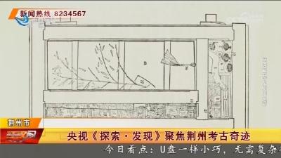 央视《探索·发现》聚焦荆州考古奇迹