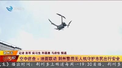 空中巡查+地面联动 荆州警用无人机守护市民出行安全