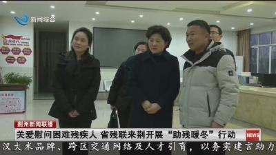 短消息：关爱慰问困难残疾人  省残联来荆开展 “助残暖冬” 行动