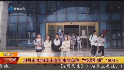 荆州市2026年市直企事业单位 “招硕引博” 1806人