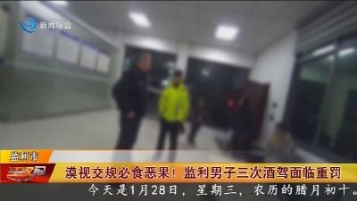 漠视交规必食恶果 !   监利男子三次酒驾面临重罚