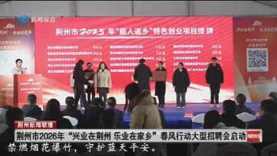 荆州市2026年 “兴业在荆州  乐业在家乡” 春风行动大型招聘会启动