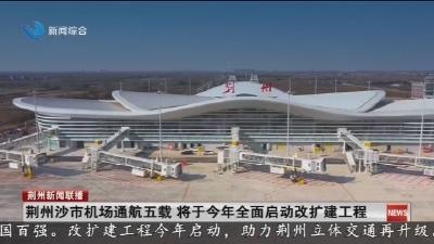 荆州沙市机场通航五载  将于今年全面启动改扩建工程