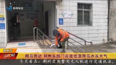 闻雪而动 荆州各部门迎战低温雨雪冰冻天气