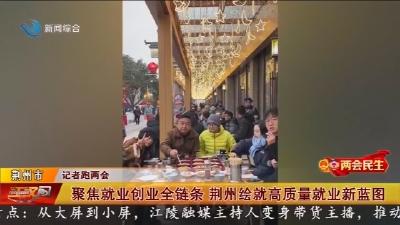 两会民生：聚焦就业创业全链条   荆州绘就高质量就业新蓝图