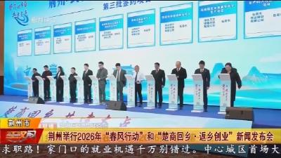 荆州举行2026年 “春风行动” 和 “楚商回乡·返乡创业” 新闻发布会