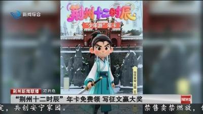 短消息：“荆州十二时辰”年卡免费领 写征文赢大奖
