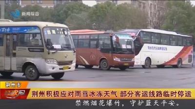 荆州积极应对雨雪冰冻天气 部分客运线路临时停运