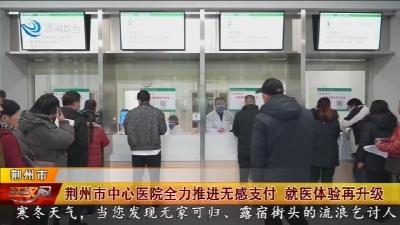 荆州市中心医院全力推进无感支付 就医体验再升级