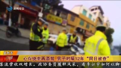 心存侥幸再酒驾 男子时隔12年