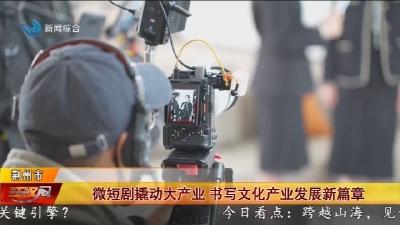微短剧撬动大产业   书写文化产业发展新篇章