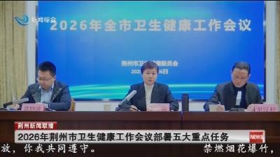短消息：2026年荆州市卫生健康工作会议部署五大重点任务