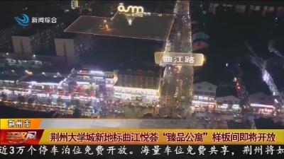 荆州大学城新地标曲江悦荟 “臻品公寓” 样板间即将开放