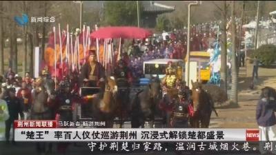 “楚王” 率百人仪仗巡游荆州  沉浸式解锁楚都盛景