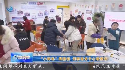 “小阵地”赋新能 党群服务中心暖意浓