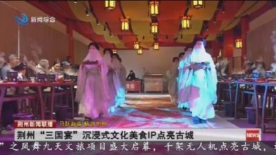荆州  “三国宴”  沉浸式文化美食IP点亮古城