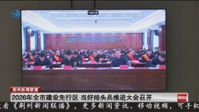 2026年全市建设先行区当好排头兵推进大会召开