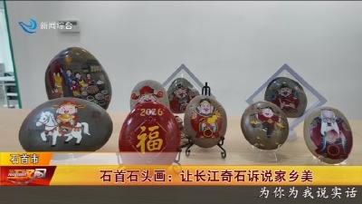石首石头画: 让长江奇石诉说家乡美