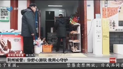 荆州城管:你舒心游玩 我用心守护