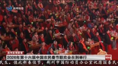 2026年第十六届中国农民春节联欢会在荆举行