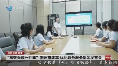 “高效办成一件事” 荆州市改革  优化政务服务新闻发布会