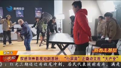 探班荆州影视短剧基地 :  “小屏幕”  正撬动文旅  “大产业”