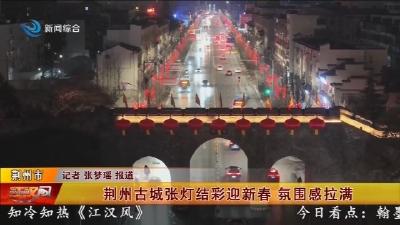 荆州古城张灯结彩迎新春   氛围感拉满