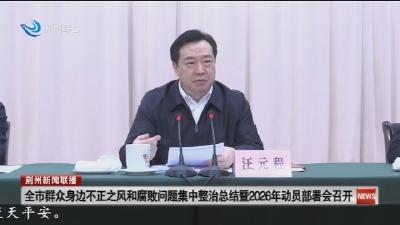 全市群众身边不正之风和腐败问题集中整治总结暨2026年动员部署会召开