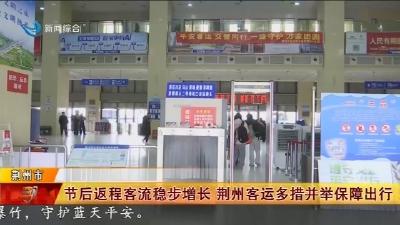 节后返程客流稳步增长 荆州客运多措并举保障出行