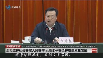 汪元程主持召开全市春节期间安全稳定工作会议暨市安委会2026年第一次全体会议