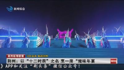 荆州:以“十二时辰”之名 烹一席“楚味年宴