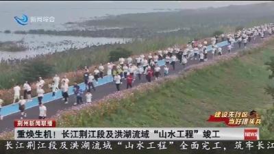 重焕生机 !  长江荆江段及洪湖流域  “山水工程”  竣工