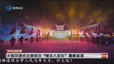 大型沉浸式文旅项目 “楚乐八百年” 震撼首演