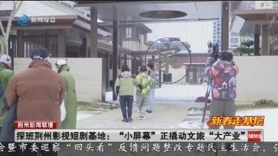 探班荆州影视短剧基地: “小屏幕”正撬动文旅“大产业”